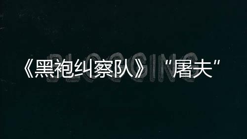 镖客编电想袍纠黑荒屠夫改察队参演野大影
